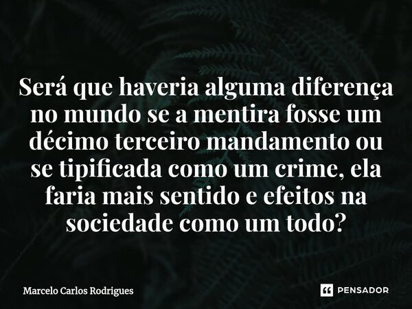 Será que haveria alguma diferença no mundo se a mentira fosse um décimo terceiro mandamento ou se tipificada como um crime, ela faria mais sentido e efeitos na ... Frase de Marcelo Carlos Rodrigues.