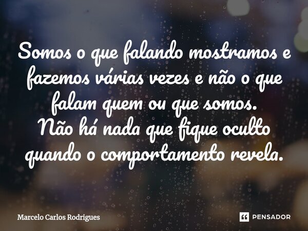 ⁠Somos o que falando mostramos e fazemos várias vezes e não o que falam quem ou que somos. Não há nada que fique oculto quando o comportamento revela.... Frase de Marcelo Carlos Rodrigues.
