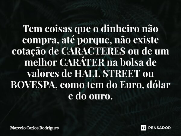 ⁠Tem coisas que o dinheiro não compra, até porque, não existe cotação de CARACTERES ou de um melhor CARÁTER na bolsa de valores de HALL STREET ou BOVESPA, como ... Frase de Marcelo Carlos Rodrigues.