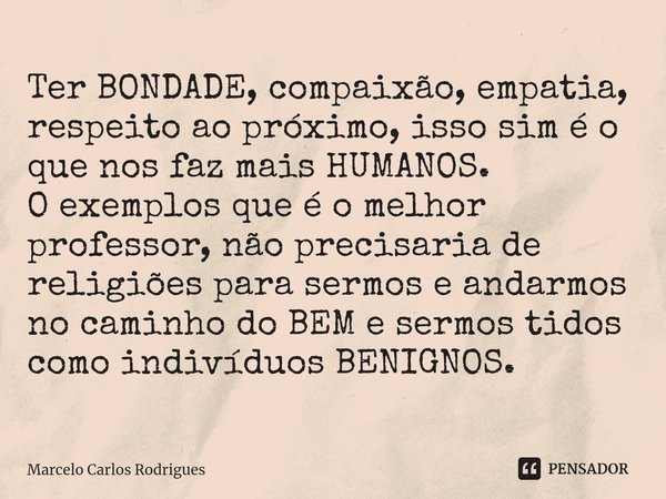 ⁠Ter BONDADE, compaixão, empatia, respeito ao próximo, isso sim é o que nos faz mais HUMANOS.
O exemplos que é o melhor professor, não precisaria de religiões p... Frase de Marcelo Carlos Rodrigues.