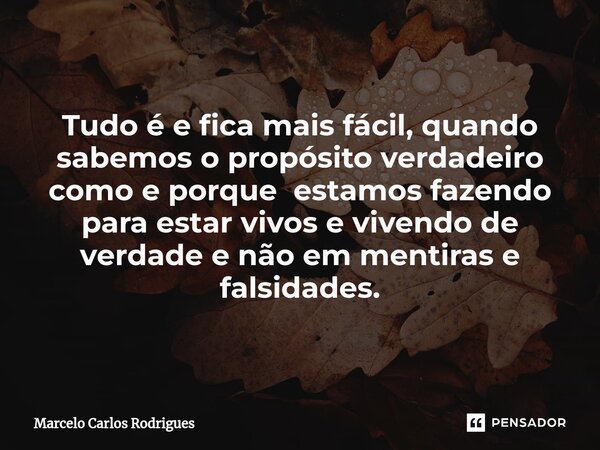 ⁠Tudo é e fica mais fácil, quando sabemos o propósito verdadeiro como e porque estamos fazendo para estar vivos e vivendo de verdade e não em mentiras e falsida... Frase de Marcelo Carlos Rodrigues.