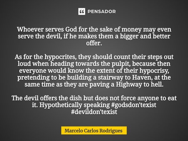 ⁠Whoever serves God for the sake of money may even serve the devil, if he makes them a bigger and better offer. As for the hypocrites, they should count their s... Frase de Marcelo Carlos Rodrigues.