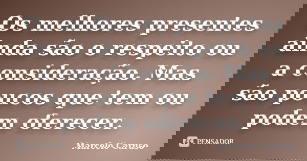 Os melhores presentes ainda são o respeito ou a consideração. Mas são poucos que tem ou podem oferecer.... Frase de Marcelo Caruso.
