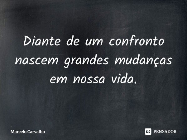 ⁠Diante de um confronto nascem grandes mudanças em nossa vida.... Frase de marcelo carvalho.