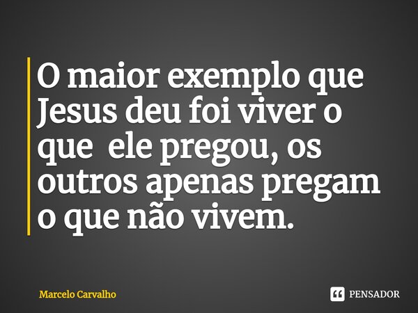 O maior exemplo que Jesus deu foi viver o que ele pregou, os outros apenas pregam o que não vivem.⁠... Frase de marcelo carvalho.