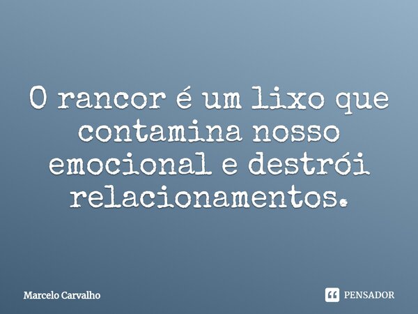 ⁠O rancor é um lixo que contamina nosso emocional e destrói relacionamentos.... Frase de marcelo carvalho.