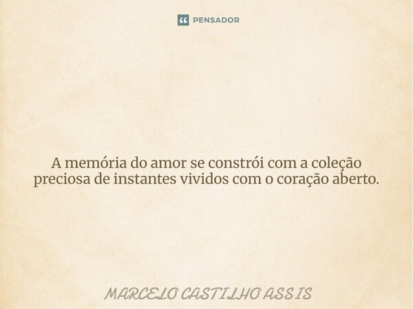⁠ A memória do amor se constrói com a coleção preciosa de instantes vividos com o coração aberto.... Frase de MARCELO CASTILHO ASSIS.