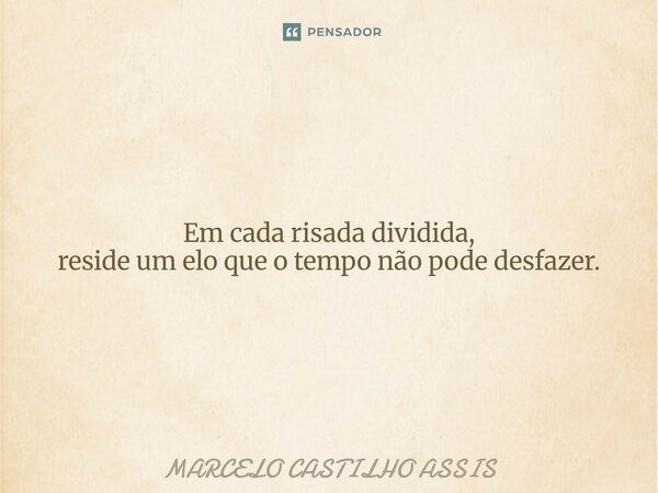 ⁠Em cada risada dividida, reside um elo que o tempo não pode desfazer.... Frase de MARCELO CASTILHO ASSIS.