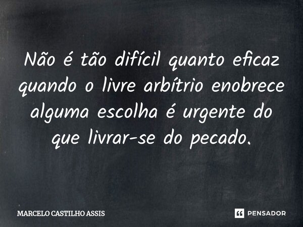 ⁠⁠⁠Não é tão difícil quanto eficaz quando o livre arbítrio enobrece alguma escolha é urgente do que livrar-se do pecado.... Frase de MARCELO CASTILHO ASSIS.