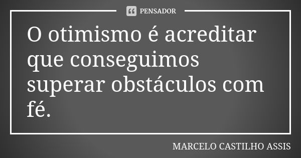 O otimismo é acreditar que conseguimos superar obstáculos com fé.... Frase de MARCELO CASTILHO ASSIS..