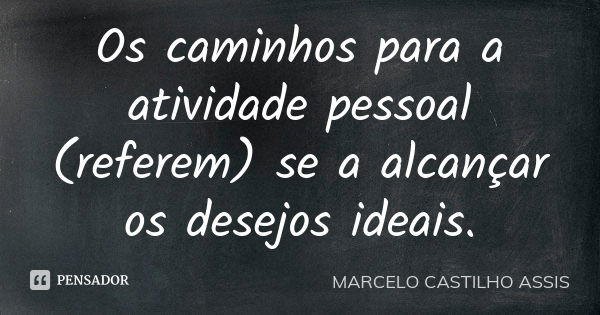 Os caminhos para a atividade pessoal (referem) se a alcançar os desejos ideais.... Frase de MARCELO CASTILHO ASSIS..