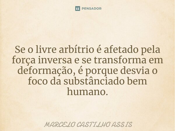 Se o livre arbítrio é afetado pela força inversa e se transforma em deformação, é porque desvia o foco da substânciado bem humano.... Frase de MARCELO CASTILHO ASSIS.
