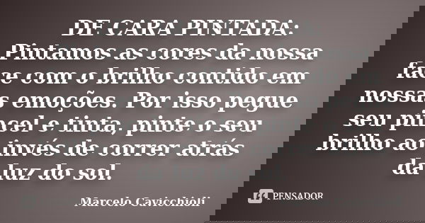 DE CARA PINTADA: Pintamos as cores da nossa face com o brilho contido em nossas emoções. Por isso pegue seu pincel e tinta, pinte o seu brilho ao invés de corre... Frase de Marcelo Cavicchioli.