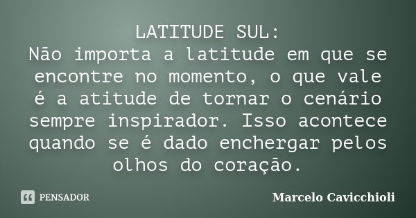 LATITUDE SUL: Não importa a latitude em que se encontre no momento, o que vale é a atitude de tornar o cenário sempre inspirador. Isso acontece quando se é dado... Frase de Marcelo Cavicchioli.