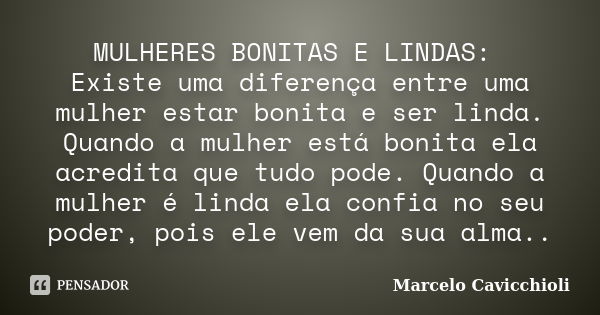 MULHERES BONITAS E LINDAS: Existe uma diferença entre uma mulher estar bonita e ser linda. Quando a mulher está bonita ela acredita que tudo pode. Quando a mulh... Frase de Marcelo Cavicchioli.