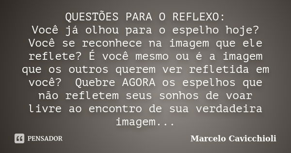 QUESTÕES PARA O REFLEXO: Você já olhou para o espelho hoje? Você se reconhece na imagem que ele reflete? É você mesmo ou é a imagem que os outros querem ver ref... Frase de Marcelo Cavicchioli.