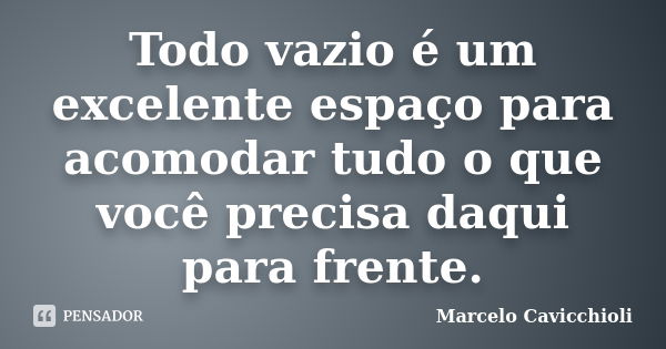 Todo vazio é um excelente espaço para acomodar tudo o que você precisa daqui para frente.... Frase de Marcelo Cavicchioli.