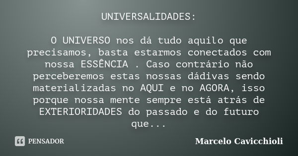 UNIVERSALIDADES: O UNIVERSO nos dá tudo aquilo que precisamos, basta estarmos conectados com nossa ESSÊNCIA . Caso contrário não perceberemos estas nossas dádiv... Frase de Marcelo Cavicchioli.