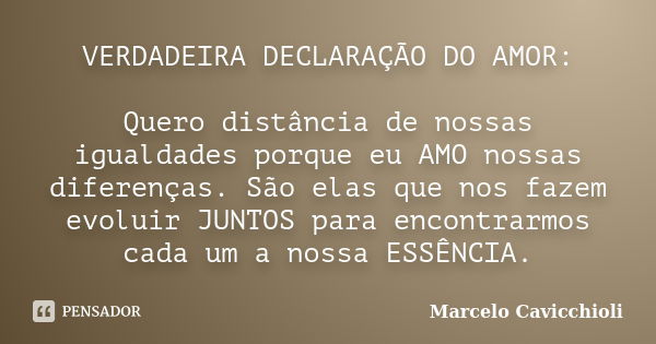 VERDADEIRA DECLARAÇÃO DO AMOR: Quero distância de nossas igualdades porque eu AMO nossas diferenças. São elas que nos fazem evoluir JUNTOS para encontrarmos cad... Frase de Marcelo Cavicchioli.