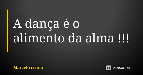 A dança é o alimento da alma !!!... Frase de Marcelo cirino.