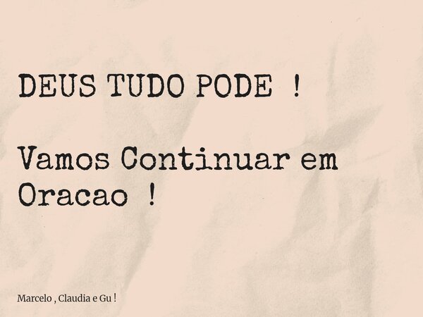 DEUS TUDO PODE ! Vamos Continuar em Oracao !... Frase de Marcelo , Claudia e Gu !.