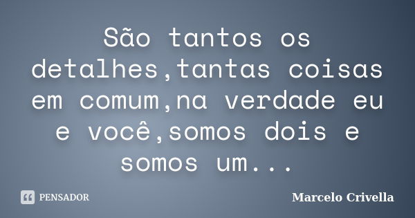 São tantos os detalhes,tantas coisas em comum,na verdade eu e você,somos dois e somos um...... Frase de Marcelo Crivella.