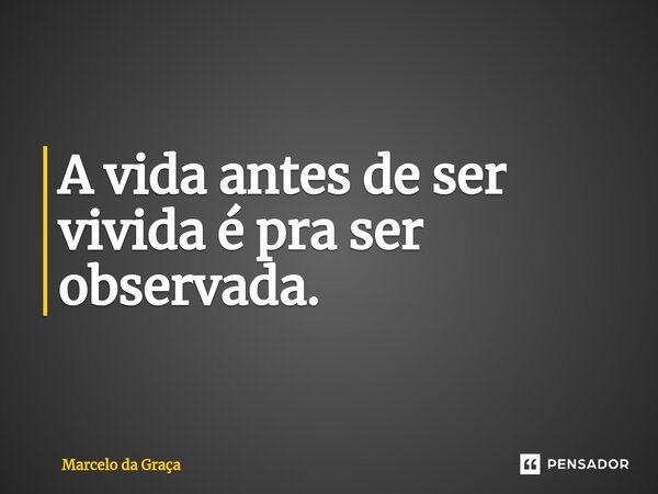 ⁠A vida antes de ser vivida é pra ser observada.... Frase de Marcelo da Graça.
