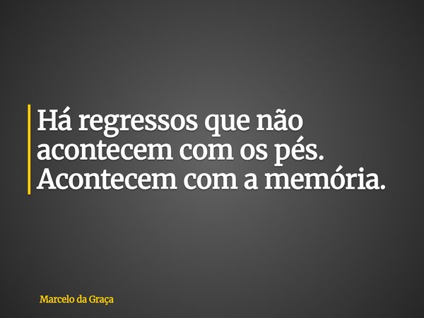 Há regressos que não acontecem com os pés. Acontecem com a memória.... Frase de Marcelo da Graça.