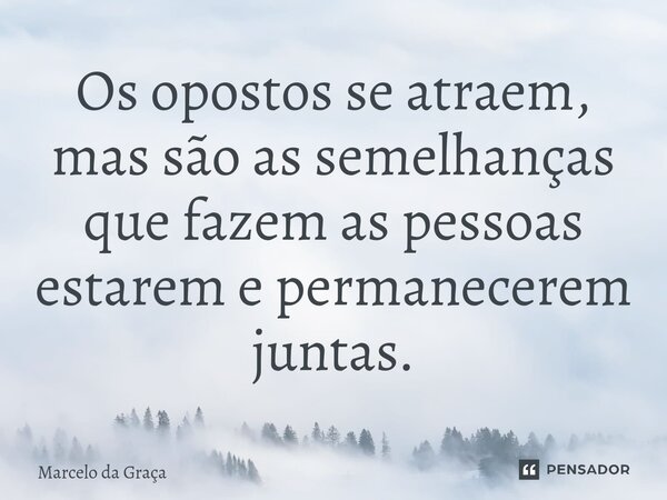 ⁠Os opostos se atraem, mas são as semelhanças que fazem as pessoas estarem e permanecerem juntas.... Frase de Marcelo da Graça.