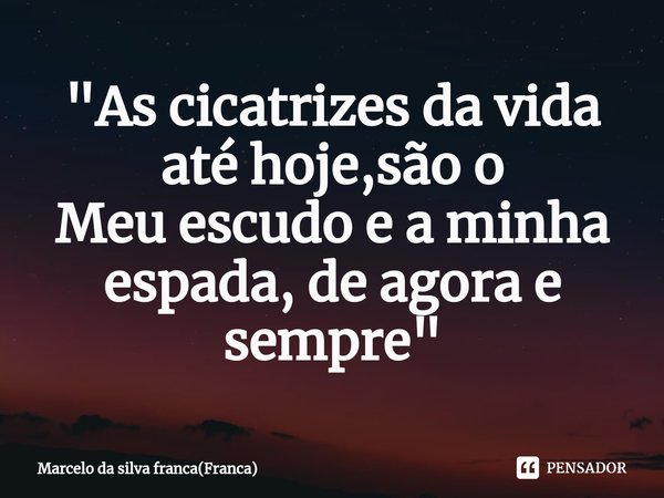 ⁠"As cicatrizes da vida até hoje,são o
Meu escudo e a minha espada, de agora e sempre"... Frase de Marcelo da silva franca(Franca).