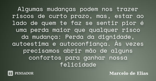 Algumas mudanças podem nos trazer riscos de curto prazo, mas, estar ao lado de quem te faz se sentir pior é uma perda maior que qualquer risco da mudança: Perda... Frase de Marcelo de Elias.