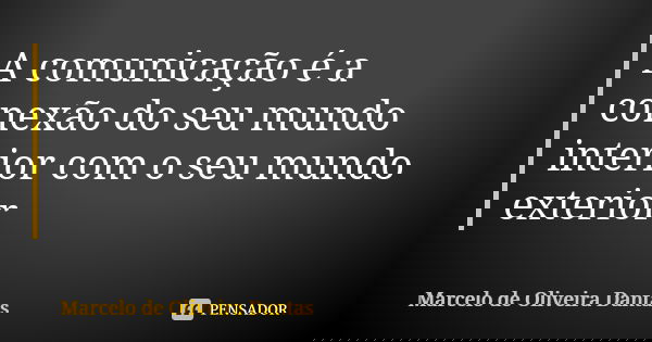 A comunicação é a conexão do seu mundo interior com o seu mundo exterior... Frase de Marcelo de Oliveira Dantas.