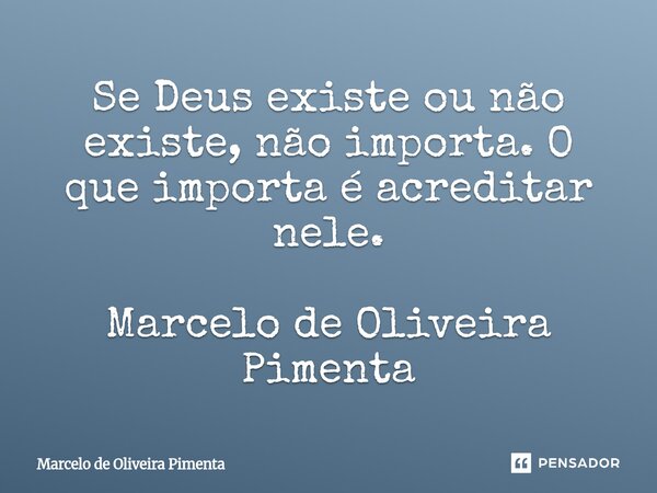 ⁠Se Deus existe ou não existe, não importa. O que importa é acreditar nele. Marcelo de Oliveira Pimenta... Frase de Marcelo de Oliveira Pimenta.