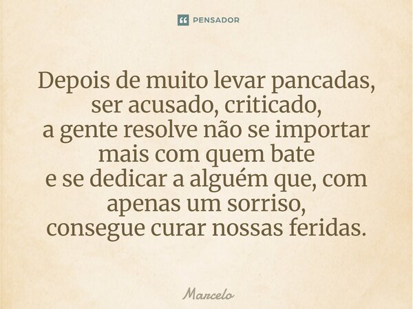 Depois de muito levar pancadas, ser acusado, criticado, a gente resolve não se importar mais com quem bate e se dedicar a alguém que, com apenas um sorriso, con... Frase de Marcelo.
