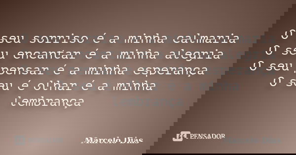 O seu sorriso é a minha calmaria O seu encantar é a minha alegria O seu pensar é a minha esperança O seu é olhar é a minha lembrança... Frase de Marcelo Dias.
