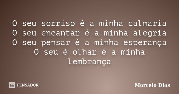 O seu sorriso é a minha calmaria O seu encantar é a minha alegria O seu pensar é a minha esperança O seu é olhar é a minha lembrança... Frase de Marcelo Dias.