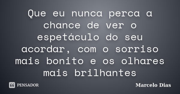 Que eu nunca perca a chance de ver o espetáculo do seu acordar, com o sorriso mais bonito e os olhares mais brilhantes... Frase de Marcelo Dias.