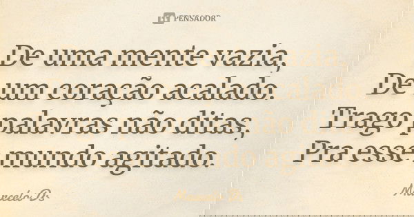 De uma mente vazia, De um coração acalado. Trago palavras não ditas, Pra esse mundo agitado.... Frase de Marcelo Ds.