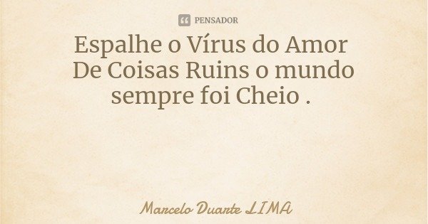 Espalhe o Vírus do Amor De Coisas Ruins o mundo sempre foi Cheio .... Frase de Marcelo Duarte LIMA.