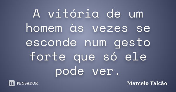 A vitória de um homem às vezes se esconde num gesto forte que só ele pode ver.... Frase de Marcelo Falcão.