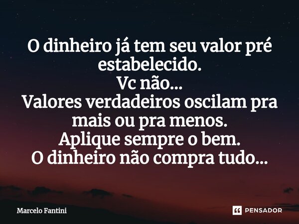 ⁠O dinheiro já tem seu valor pré estabelecido. Vc não... Valores verdadeiros oscilam pra mais ou pra menos. Aplique sempre o bem. O dinheiro não compra tudo...... Frase de Marcelo Fantini.