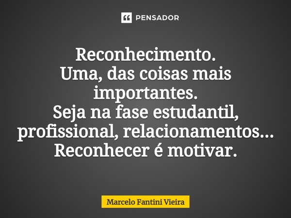 ⁠Reconhecimento. Uma, das coisas mais importantes. Seja na fase estudantil, profissional, relacionamentos... Reconhecer é motivar.... Frase de Marcelo Fantini Vieira.