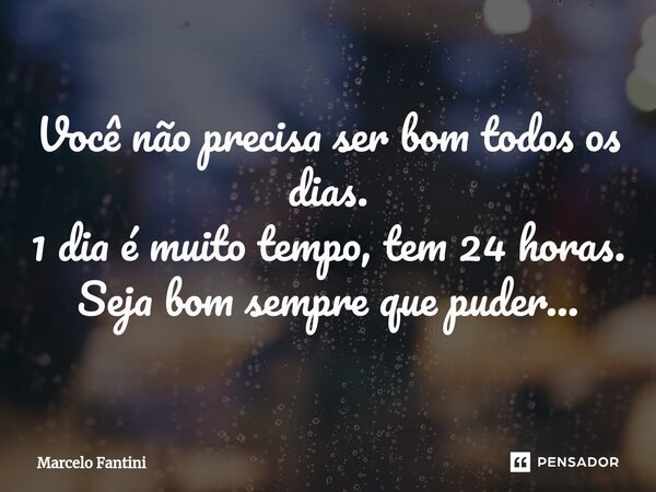 ⁠Você não precisa ser bom todos os dias. 1 dia é muito tempo, tem 24 horas. Seja bom sempre que puder...... Frase de Marcelo Fantini.