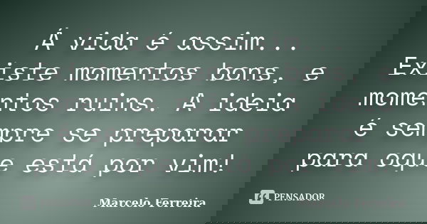 Á vida é assim... Existe momentos bons, e momentos ruins. A ideia é sempre se preparar para oque está por vim!... Frase de Marcelo Ferreira.