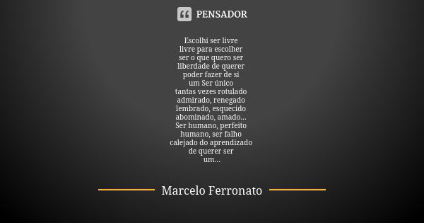 Escolhi ser livre livre para escolher ser o que quero ser liberdade de querer poder fazer de si um Ser único tantas vezes rotulado admirado, renegado lembrado, ... Frase de Marcelo Ferronato.