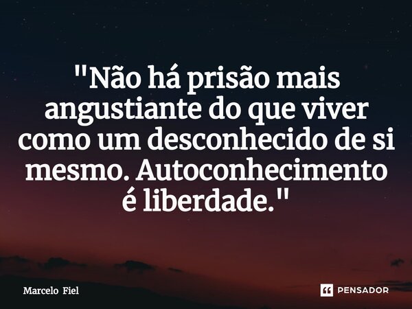 ⁠"Não há prisão mais angustiante do que viver como um desconhecido de si mesmo. Autoconhecimento é liberdade."... Frase de Marcelo Fiel.