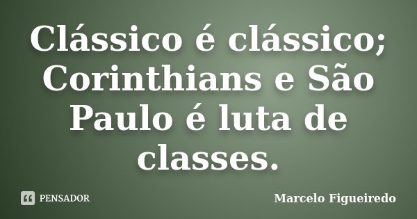 Clássico é clássico; Corinthians e São Paulo é luta de classes.... Frase de Marcelo Figueiredo.