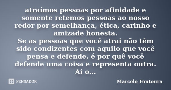 atraímos pessoas por afinidade e somente retemos pessoas ao nosso redor por semelhança, ética, carinho e amizade honesta. Se as pessoas que você atrai não têm s... Frase de Marcelo Fontoura.