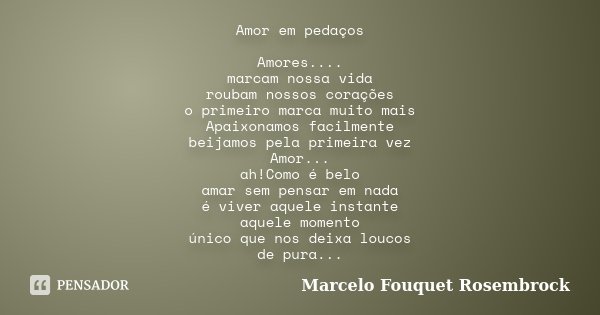 Amor em pedaços Amores.... marcam nossa vida roubam nossos corações o primeiro marca muito mais Apaixonamos facilmente beijamos pela primeira vez Amor... ah!Com... Frase de Marcelo Fouquet Rosembrock.