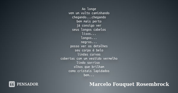 Ao longe vem um vulto caminhando chegando...chegando bem mais perto já consigo ver seus longos cabelos lisos... longos... negros... posso ver os detalhes seu co... Frase de Marcelo Fouquet Rosembrock.